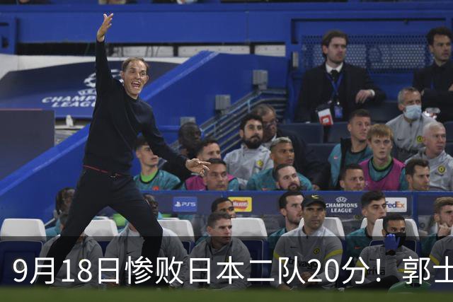 9月18日惨败日本二队20分！郭士强避谈下课，杜锋真能救国篮？
