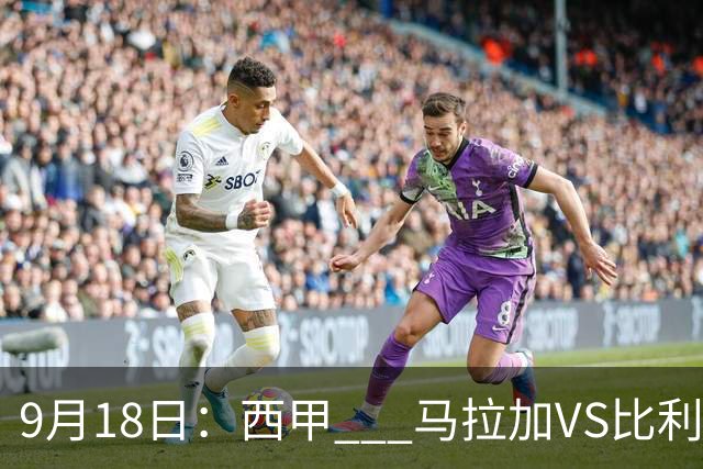 9月18日：西甲 _ 马拉加VS比利亚雷亚尔：主场0胜魔咒待破，黄潜4连败谁先上岸？